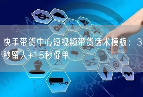 快手带货中心短视频带货话术模板：3秒留人+15秒促单