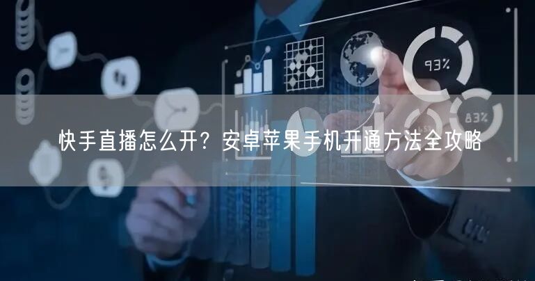 快手直播怎么开？安卓苹果手机开通方法全攻略
