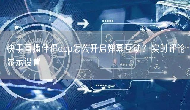 快手直播伴侣app怎么开启弹幕互动？实时评论显示设置