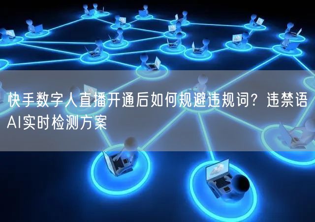 快手数字人直播开通后如何规避违规词？违禁语AI实时检测方案