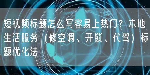 短视频标题怎么写容易上热门？本地生活服务（修空调、开锁、代驾）标题优化法