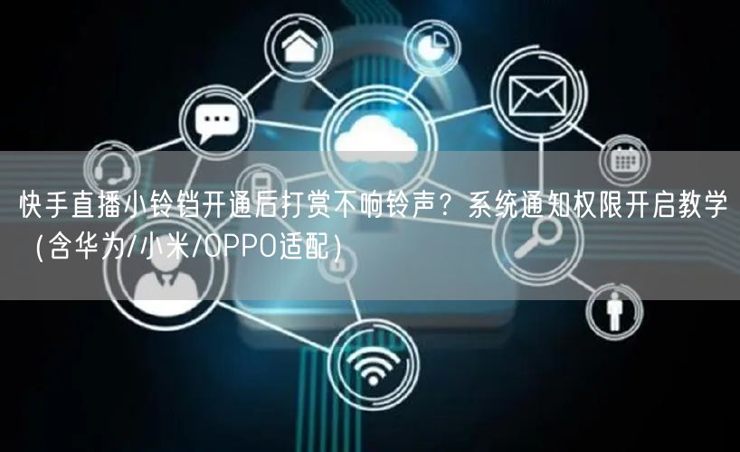 快手直播小铃铛开通后打赏不响铃声？系统通知权限开启教学（含华为/小米/OPPO适