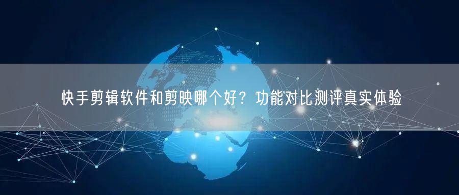 快手剪辑软件和剪映哪个好？功能对比测评真实体验