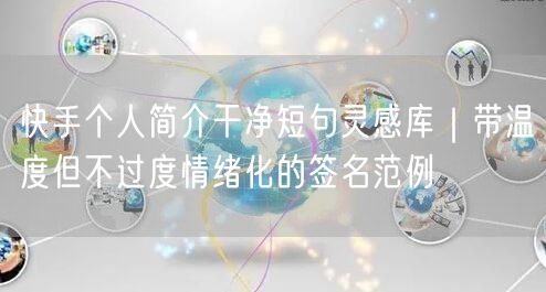 快手个人简介干净短句灵感库｜带温度但不过度情绪化的签名范例