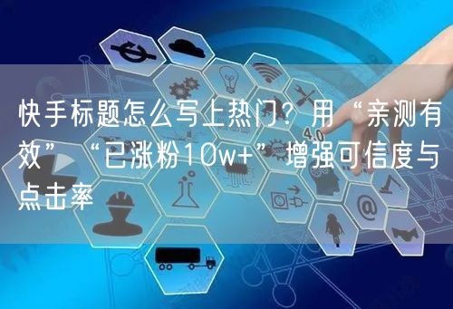 快手标题怎么写上热门？用“亲测有效”“已涨粉10w+”增强可信度与点击率