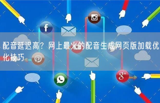 配音延迟高？网上最火的配音生成网页版加载优化技巧