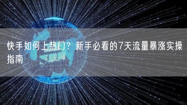 快手如何上热门？新手必看的7天流量暴涨实操指南