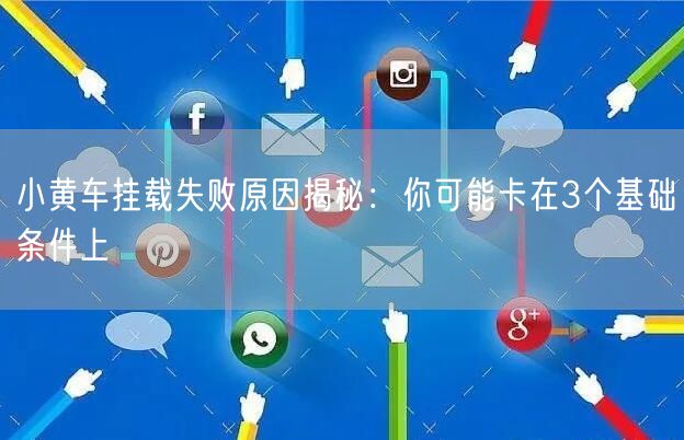 小黄车挂载失败原因揭秘：你可能卡在3个基础条件上