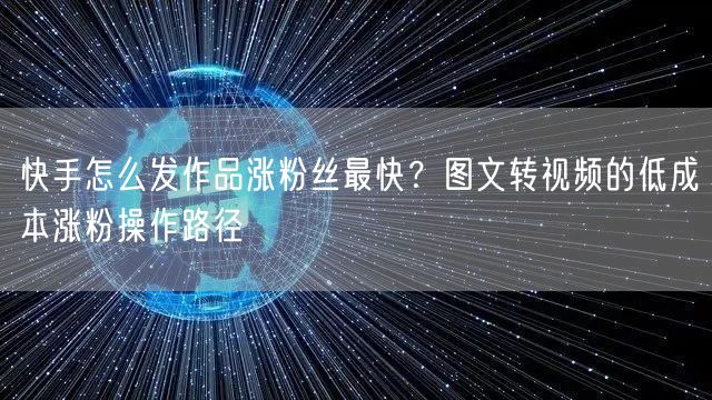 快手怎么发作品涨粉丝最快？图文转视频的低成本涨粉操作路径