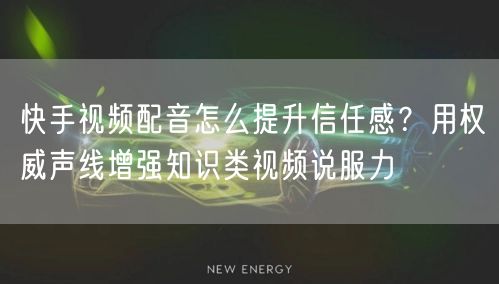 快手视频配音怎么提升信任感？用权威声线增强知识类视频说服力