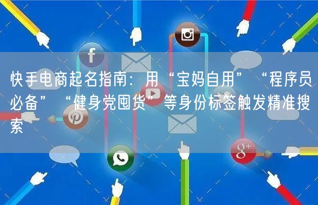 快手电商起名指南：用“宝妈自用”“程序员必备”“健身党囤货”等身份标签触发精准搜