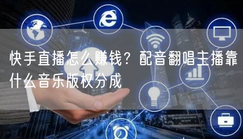 快手直播怎么赚钱？配音翻唱主播靠什么音乐版权分成