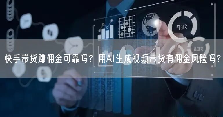 快手带货赚佣金可靠吗？用AI生成视频带货有佣金风险吗？
