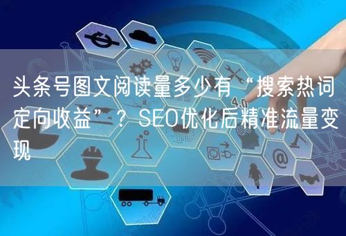头条号图文阅读量多少有“搜索热词定向收益”？SEO优化后精准流量变现