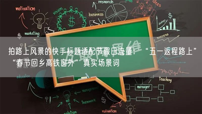 拍路上风景的快手标题适配节假日流量：“五一返程路上”“春节回乡高铁窗外”真实场景