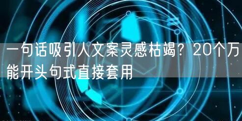 一句话吸引人文案灵感枯竭？20个万能开头句式直接套用