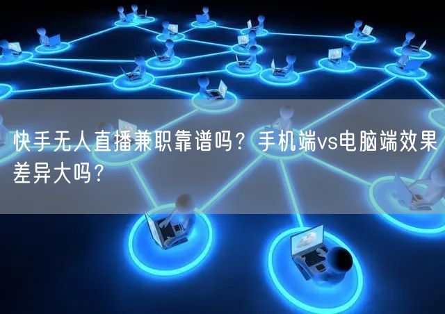 快手无人直播兼职靠谱吗？手机端vs电脑端