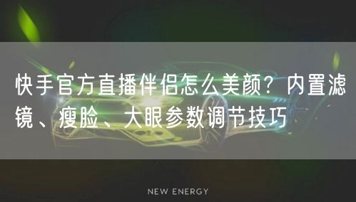 快手官方直播伴侣怎么美颜？内置滤镜、瘦脸、大眼参数调节技巧