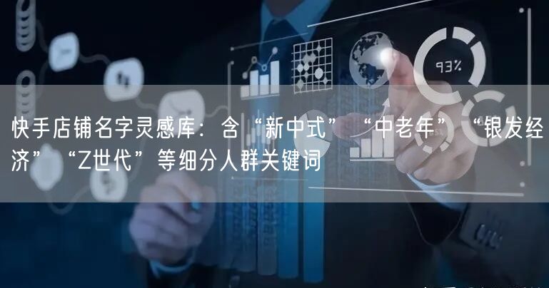 快手店铺名字灵感库：含“新中式”“中老年”“银发经济”“Z世代”等细分人群关键词
