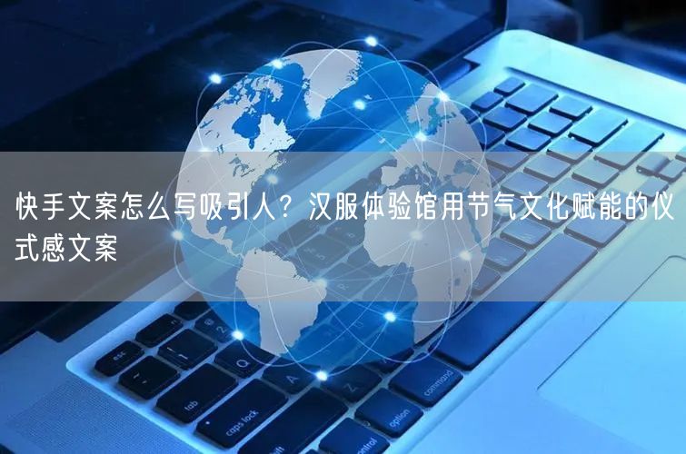 快手文案怎么写吸引人？汉服体验馆用节气文化赋能的仪式感文案