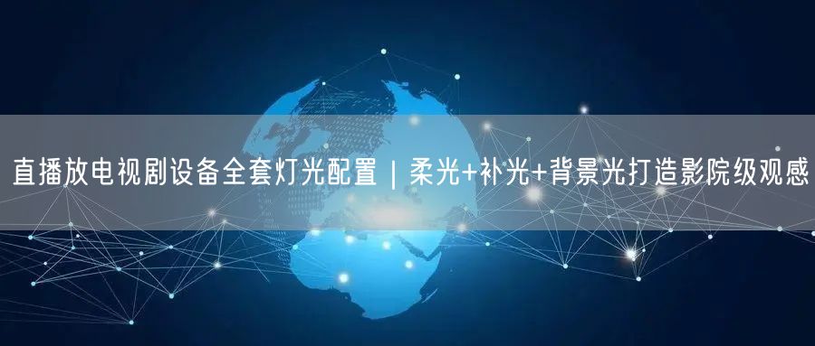 直播放电视剧设备全套灯光配置｜柔光+补光