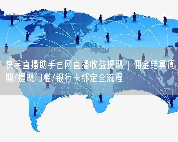 快手直播助手官网直播收益提现｜佣金结算周期/提现门槛/银行卡绑定全流程