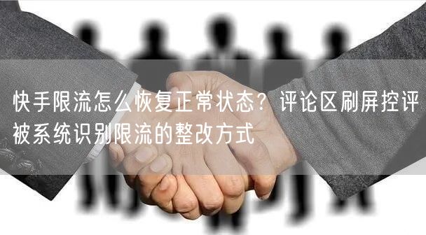 快手限流怎么恢复正常状态？评论区刷屏控评被系统识别限流的整改方式