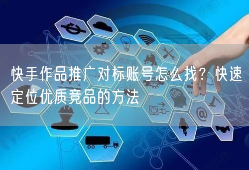 快手作品推广对标账号怎么找？快速定位优质竞品的方法