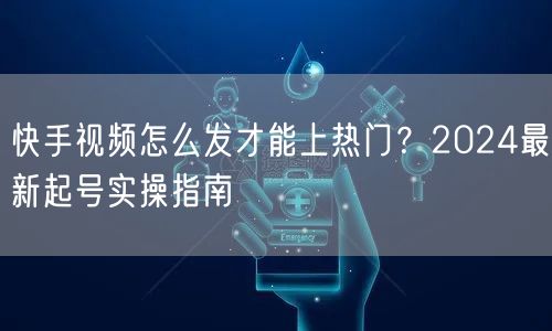 快手视频怎么发才能上热门？2024最新起号实操指南