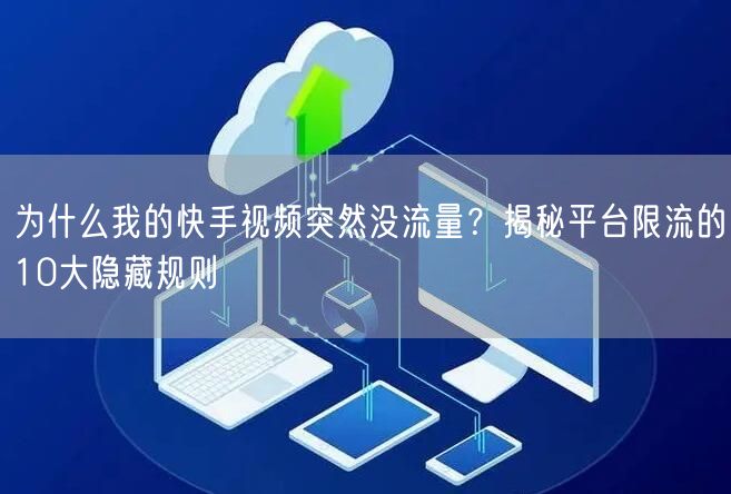 为什么我的快手视频突然没流量？揭秘平台限流的10大隐藏规则
