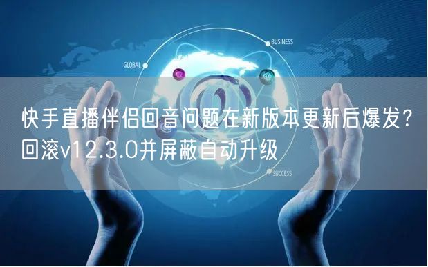 快手直播伴侣回音问题在新版本更新后爆发？回滚v12.3.0并屏蔽自动升级