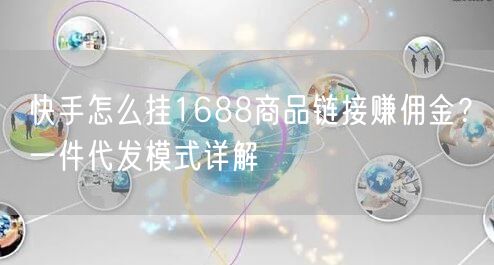 快手怎么挂1688商品链接赚佣金？一件代发模式详解