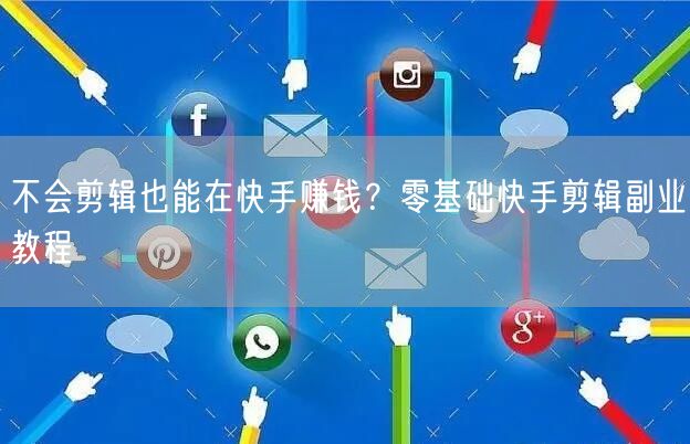 不会剪辑也能在快手赚钱？零基础快手剪辑副业教程