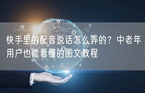 快手里的配音说话怎么弄的？中老年用户也能看懂的图文教程