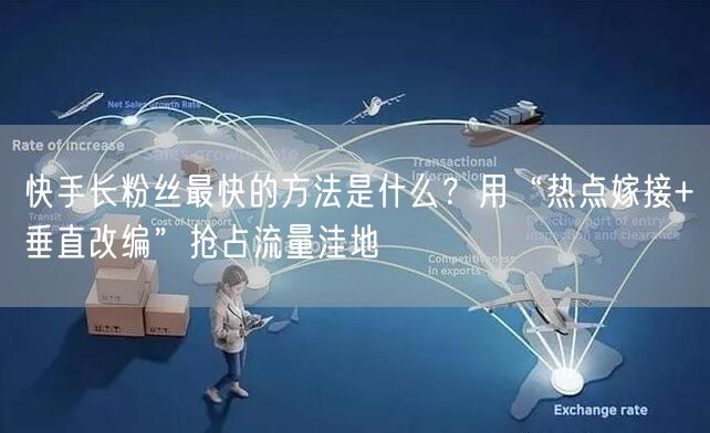 快手长粉丝最快的方法是什么？用“热点嫁接
