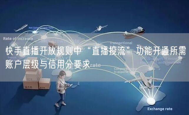 快手直播开放规则中“直播投流”功能开通所需账户层级与信用分要求