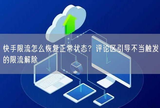快手限流怎么恢复正常状态？评论区引导不当触发的限流解除