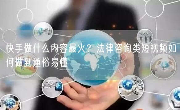 快手做什么内容最火？法律咨询类短视频如何做到通俗易懂