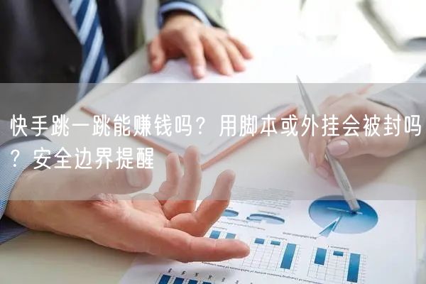 快手跳一跳能赚钱吗？用脚本或外挂会被封吗？安全边界提醒