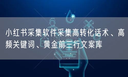 小红书采集软件采集高转化话术、高频关键词、黄金前三行文案库