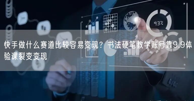 快手做什么赛道比较容易变现？书法硬笔教学账号靠9.9体验课裂变变现