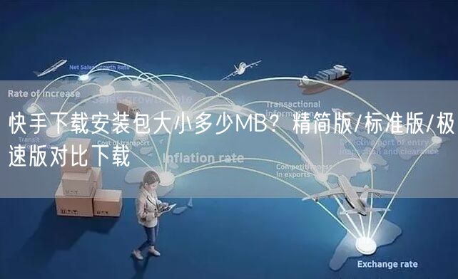 快手下载安装包大小多少MB？精简版/标准版/极速版对比下载