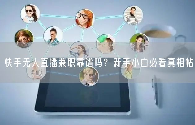 快手无人直播兼职靠谱吗？新手小白必看真相帖