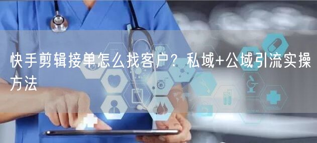 快手剪辑接单怎么找客户？私域+公域引流实操方法
