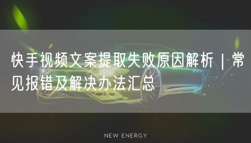 快手视频文案提取失败原因解析｜常见报错及解决办法汇总