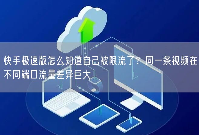 快手极速版怎么知道自己被限流了？同一条视频在不同端口流量差异巨大