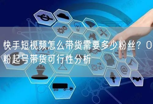快手短视频怎么带货需要多少粉丝？0粉起号