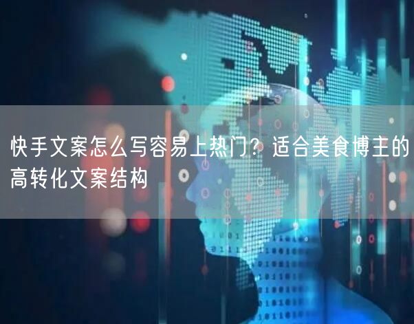 快手文案怎么写容易上热门？适合美食博主的高转化文案结构