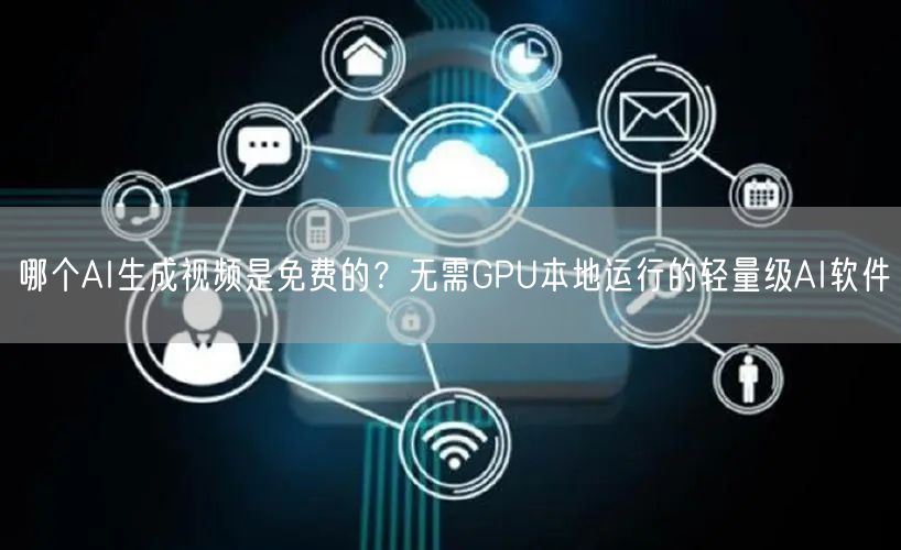 哪个AI生成视频是免费的？无需GPU本地运行的轻量级AI软件