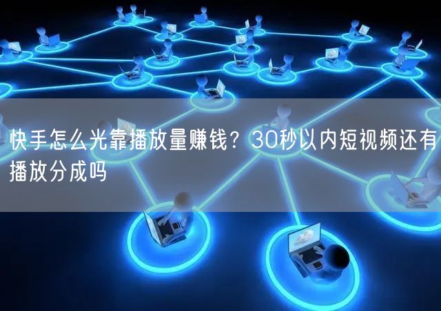 快手怎么光靠播放量赚钱？30秒以内短视频还有播放分成吗